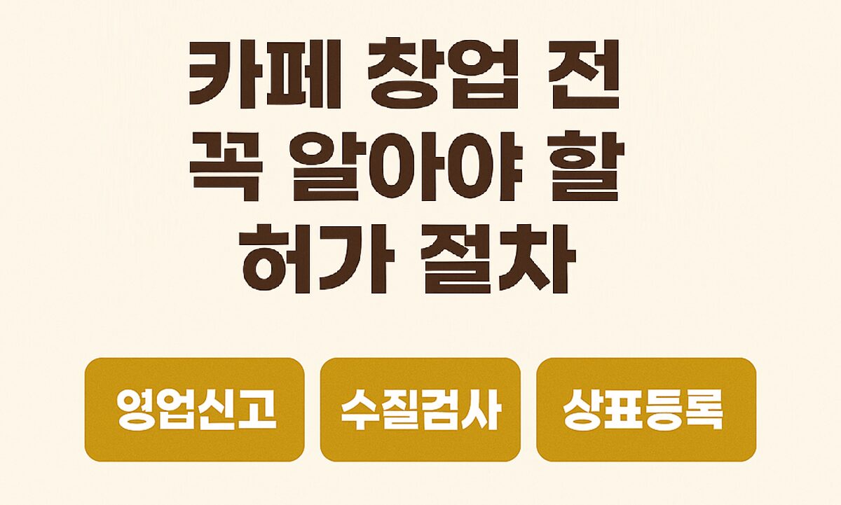 카페 창업 전 꼭 알아야 할 허가 절차 – 인허가 가이드