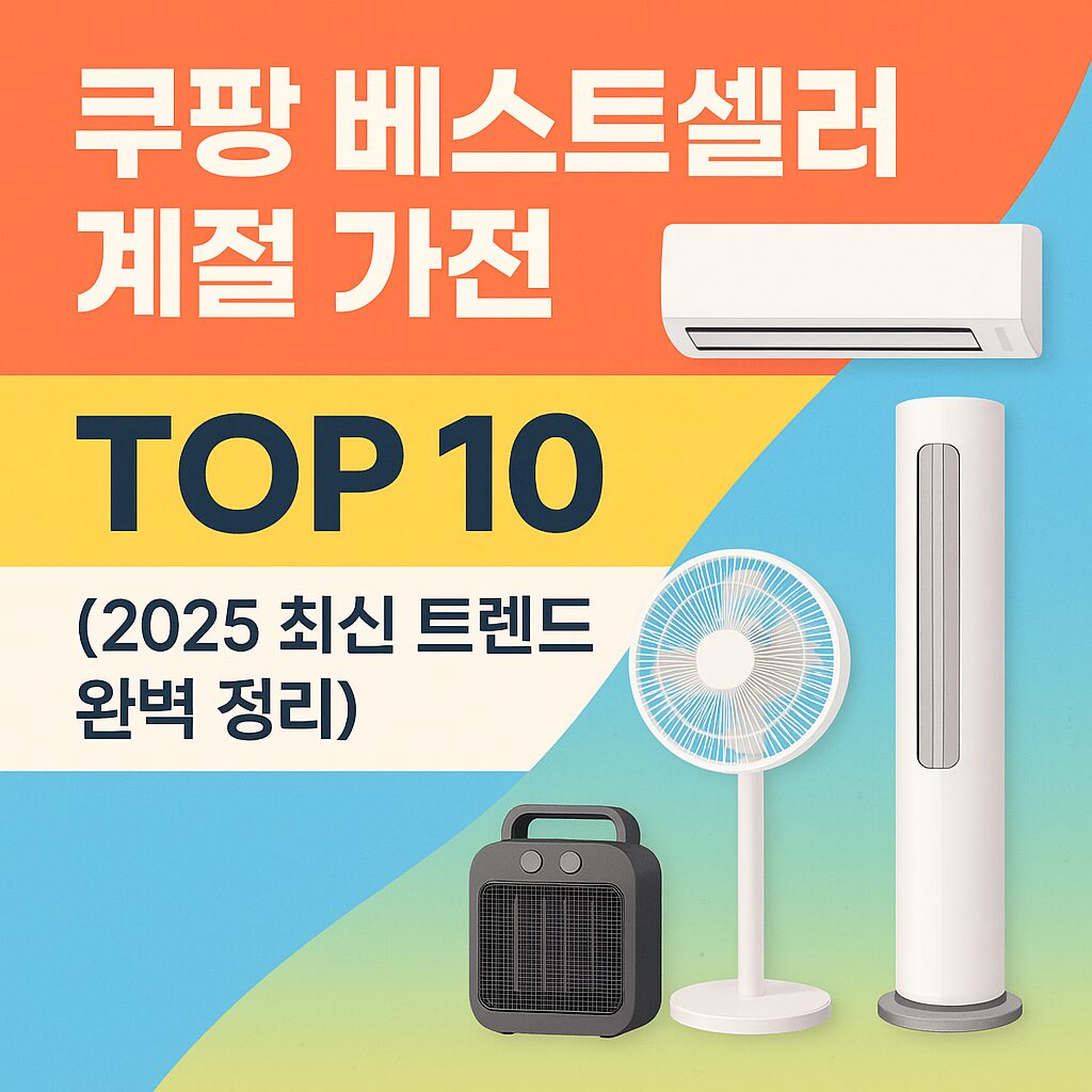 쿠팡 베스트셀러 계절 가전 TOP 10 – 2025 최신 트렌드 완벽 정리